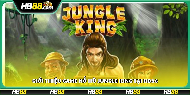 Jungle King – Trò chơi nổ hũ phiêu lưu hấp dẫn