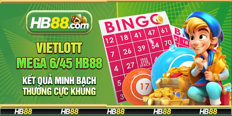 Vietlott Mega 6/45 Hb88 – Kết quả minh bạch thưởng cực khủng